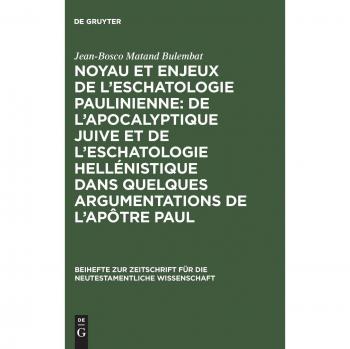 Noyau Et Enjeux De L'eschatologie Paulinienne : De L'apocalyptique Juive Et De L'eschatologie Hellenistique Dans Quelques Argumentations De L'apotre Paul