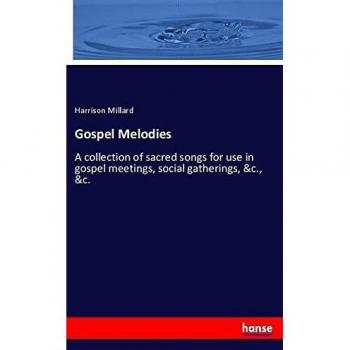 Gospel Melodies: A collection of sacred songs for use in gospel meetings, social gatherings, &c., &c.