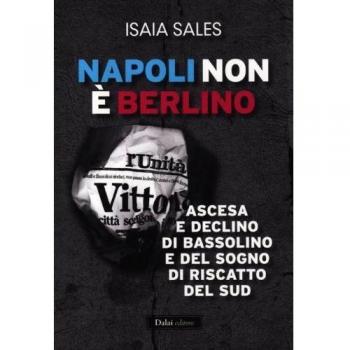 Napoli non è Berlino. Ascesa e declino di Bassolino e del sogno di riscatto del Sud