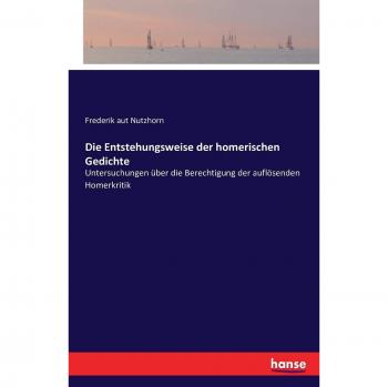 Die Entstehungsweise der homerischen Gedichte: Untersuchungen über die Berechtigung der auflösenden Homerkritik