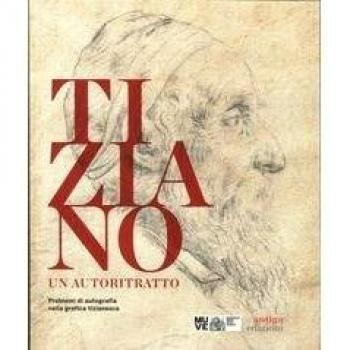 Tiziano. Un autoritratto. Problemi di autografia nella grafica tizianesca. Catalogo della mostra