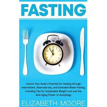 Fasting: Unlock Your Body's Potential for Healing through Intermittent, Alternate-day, and Extended Water Fasting, Including Tips for Sustainable Weight Loss and the Anti-Aging Power of Autophagy
