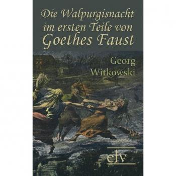 Witkowski, Georg: Die Walpurgisnacht im ersten Teile von Goethes Faust