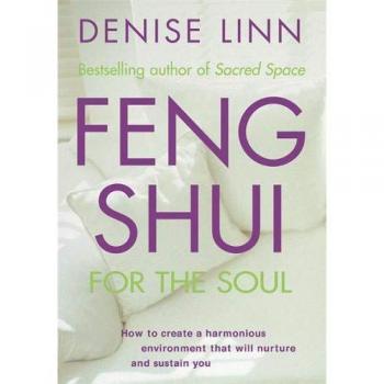 Feng Shui for the Soul: How to Create a Harmonious Environment That Will Nurture and Sustain You