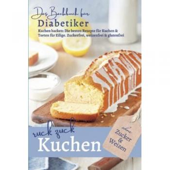 RUCK ZUCK KUCHEN ohne Zucker und Weizen: DAS BACKBUCH FÜR DIABETIKER I Kuchen backen: Die besten Rezepte für Kuchen & Torten für Eilige I zuckerfrei, ... bei Diabetes und Prädiabetes, Band 2)