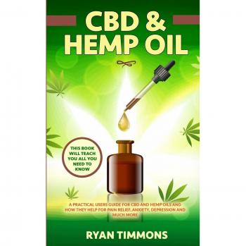 CBD & Hemp Oil: A Practical Users Guide for CBD and Hemp Oils and How They Help for Pain Relief, Anxiety, Depression and Much More, This Book Will Teach you All you Need to Know