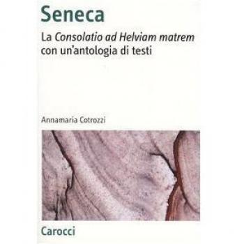 Seneca. La «Consolatio ad Helviam matrem» con un'antologia di testi