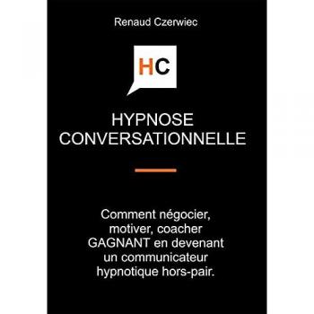 Hypnose conversationnelle : Comment négocier, motiver, coacher GAGNANT en devenant un communicateur hypnotique hors-pair