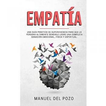 Empatía: Una guía práctica de supervivencia para que la persona altamente sensible logre una completa sanación emocional, física y espiritual