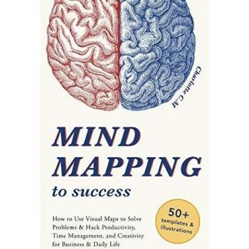 Mind Mapping to Success: How to Use Visual Maps to Solve Problems & Hack Productivity, Time Management, and Creativity for Business & Daily Life