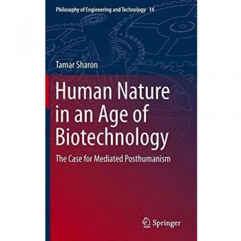 Human Nature in an Age of Biotechnology: The Case for Mediated Posthumanism (Philosophy of Engineering and Technology)