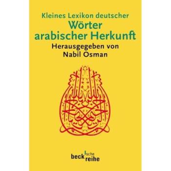 Kleines Lexikon deutscher Wörter arabischer Herkunft: Rund 500 Wörter mit ihrer ursprünglichen arabischen Bedeutung und ihrer geschichtlichen Wandlung