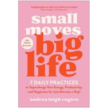 Small Moves, Big Life : 7 Daily Practices to Supercharge Your Energy, Productivity, and Happiness (in Just Minutes a Day)