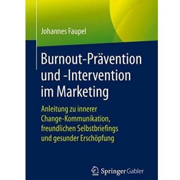Burnout-Prävention und -Intervention im Marketing: Anleitung zu innerer Change-Kommunikation, freundlichen Selbstbriefings und gesunder Erschöpfung