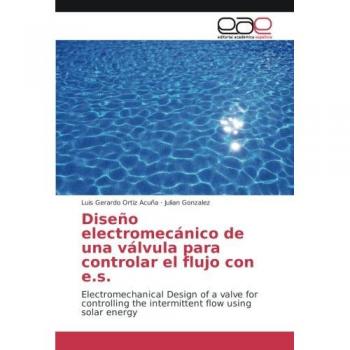 Diseño electromecánico de una válvula para controlar el flujo con e.s.: Electromechanical Design of a valve for controlling the intermittent flow using solar energy