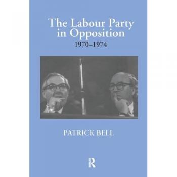 The Labour Party In Opposition 1970-1974 (British Politics And Society) (Paperback)