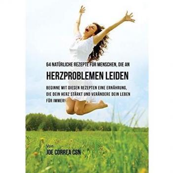 Correa, Joe: 64 natürliche Rezepte für Menschen, die an Herzproblemen leiden