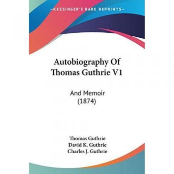 Autobiography Of Thomas Guthrie V1: And Memoir (1874)