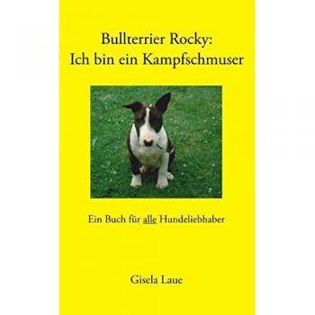 Bullterrier Rocky: Ich bin ein Kampfschmuser: Ein Buch für alle Hundeliebhaber