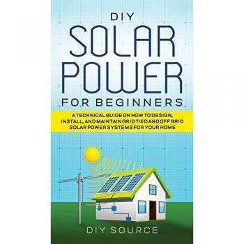Source, Diy: DIY SOLAR POWER FOR BEGINNERS, A TECHNICAL GUIDE ON HOW TO DESIGN, INSTALL, AND MAINTAIN GRID-TIED AND OFF-GRID SOLAR POWER SYSTEMS FOR YOUR HOME