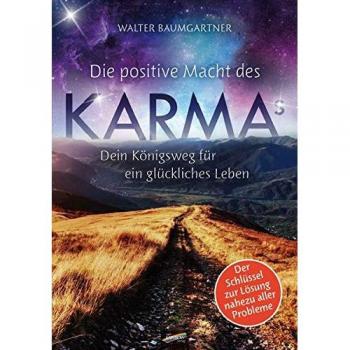 Walter Baumgartner Die Positive Macht Des Karmas: Dein Königsweg Für Ein Glückliches Leben