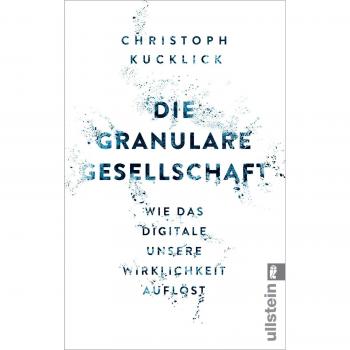 Christoph Kucklick Die Granulare Gesellschaft: Wie Das Digitale Unsere Wirklichkeit Auflöst