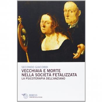 Vecchiaia e morte nella società fetalizzata. La psicoterapia dell'anziano