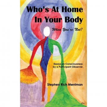 Who's at Home in Your Body (When You're Not)? Essays on Consciousness by a Participant Observer