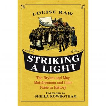 Striking a Light: The Bryant and May Matchwomen and Their Place in History Louise Raw