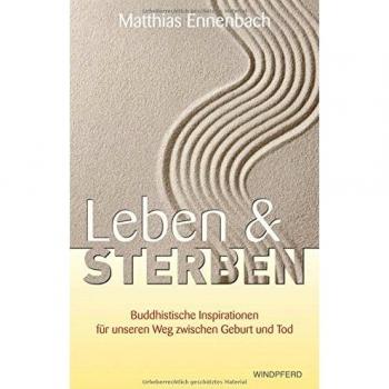 Leben und Sterben: Buddhistische Inspirationen für unseren Weg zwischen Geburt und Tod