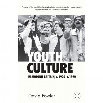 Youth Culture in Modern Britain, c.1920-c.1970: From Ivory Tower to Global Movement