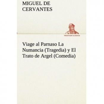 Viage al parnaso la numancia (tragedia) y el trato de argel (comedia)