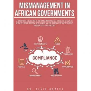 Mismanagement in African Governments: A Comparative Exploration of the Management Practices During the Autocratic Regime of Former President Hissein ... Regime of Current President Déby Itno