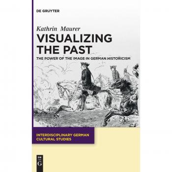 Visualizing the Past: The Power of the Image in German Historicism (Interdisciplinary German Cultural Studies, 13)