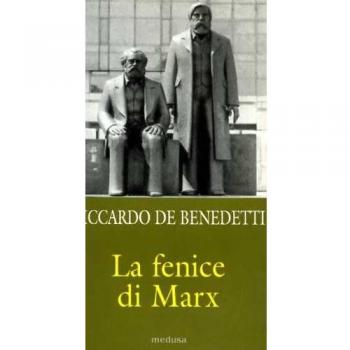 FENICE DI MARX. COME E PERCHE IL COMUNISMO VIVE ANCORA IN MEZZO A NOI DE BENEDET