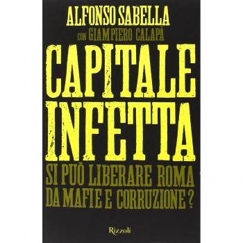 Capitale infetta. Si può liberare Roma da mafie e corruzione?