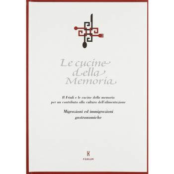 Le cucine della memoria. Il Friuli e le cucine della memoria per un contributo alla cultura dell'alimentazione. Migrazioni ed immigrazioni gastronomiche