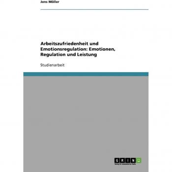 Möller, Jens: Arbeitszufriedenheit und Emotionsregulation: Emotionen, Regulation und Leistung