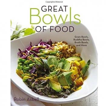 Great Bowls of Food: Grain Bowls, Buddha Bowls, Broth Bowls, and More