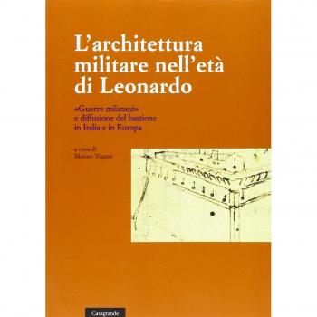 L'architettura militare nell'età di Leonardo. «Guerre milanesi» e diffusione del bastione in Italia e in Europa. Atti del convegno