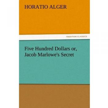 Five Hundred Dollars or, Jacob Marlowe's Secret