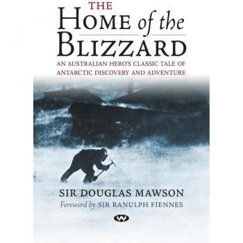 The Home of the Blizzard: An Australian hero's classic tale of Antarctic discovery and adventure