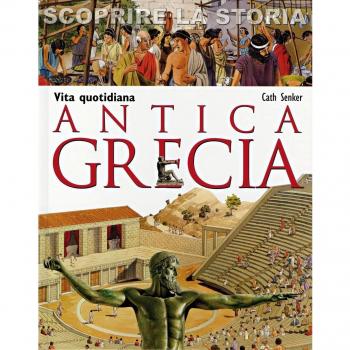 Antica Grecia. Vita quotidiana. Scoprire la storia