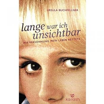 Ursula Buchfellner Lange War Ich Unsichtbar: Wie Versöhnung Mein Leben Rettete