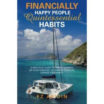 Financially Happy People Quintessential Habits: A practical guide to taking control of your finances. To change your life, change your habits.
