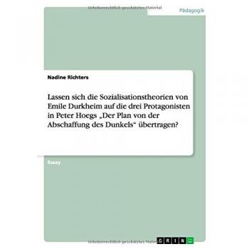 Lassen sich die Sozialisationstheorien von Emile Durkheim auf die drei Protagonisten in Peter Hoegs Der Plan von der Abschaffung des Dunkels übertragen?