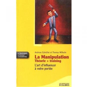 La manipulation: Théorie + Training : L'art d'influencer à votre portée