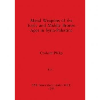 Metal Weapons of the Early and Middle Bronze Ages in Syria-Palestine, Part I (BAR International)