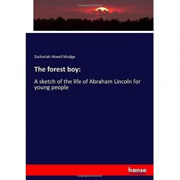 The forest boy:: A sketch of the life of Abraham Lincoln for young people