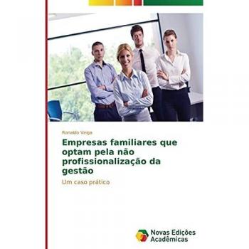 Empresas familiares que optam pela não profissionalização da gestão: Um caso prático